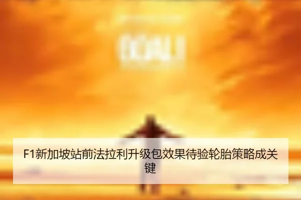 F1新加坡站前法拉利升级包效果待验轮胎策略成关键